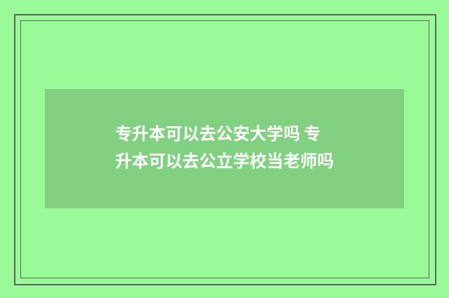 专升本可以去公安大学吗 专升本可以去公立学校当老师吗