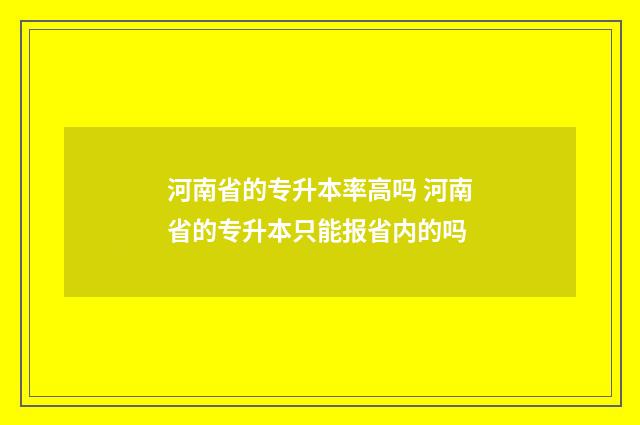 河南省的专升本率高吗 河南省的专升本只能报省内的吗