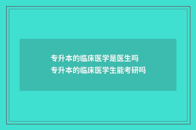 专升本的临床医学是医生吗 专升本的临床医学生能考研吗