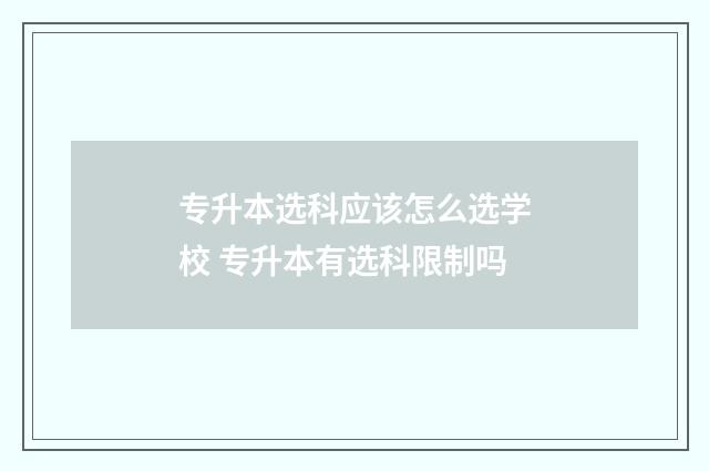 专升本选科应该怎么选学校 专升本有选科限制吗