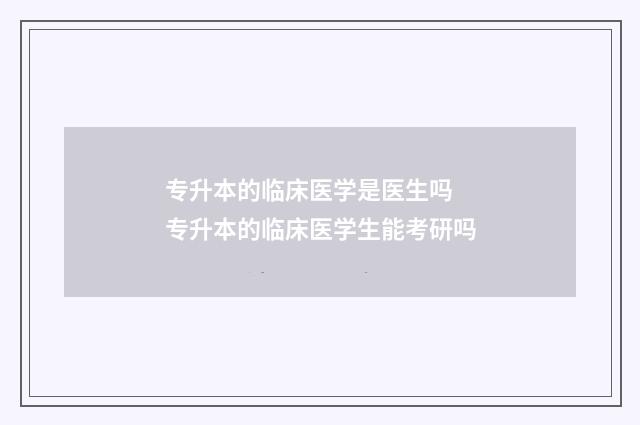 专升本的临床医学是医生吗 专升本的临床医学生能考研吗