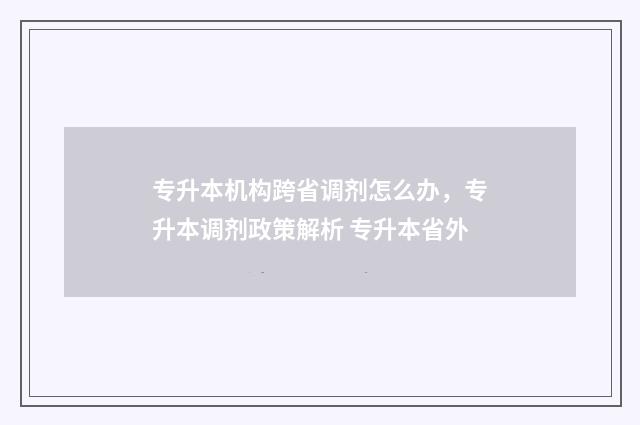 专升本机构跨省调剂怎么办，专升本调剂政策解析 专升本省外