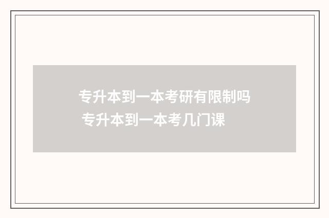 专升本到一本考研有限制吗 专升本到一本考几门课