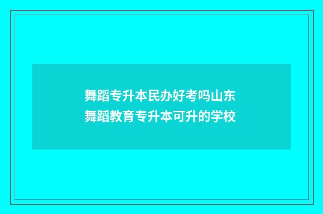 舞蹈专升本民办好考吗山东 舞蹈教育专升本可升的学校