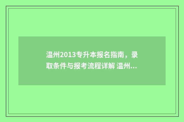温州2013专升本报名指南，录取条件与报考流程详解 温州市专升本