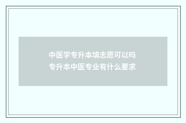 中医学专升本填志愿可以吗 专升本中医专业有什么要求