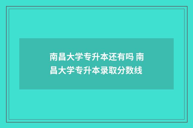 南昌大学专升本还有吗 南昌大学专升本录取分数线