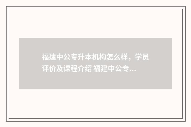 福建中公专升本机构怎么样，学员评价及课程介绍 福建中公专升本教育机构德化县有吗?