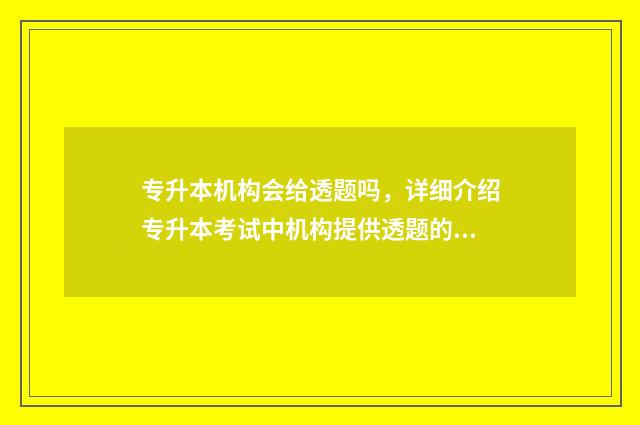 专升本机构会给透题吗，详细介绍专升本考试中机构提供透题的真相 专升本机构会给你签协议保准让你考上本科
