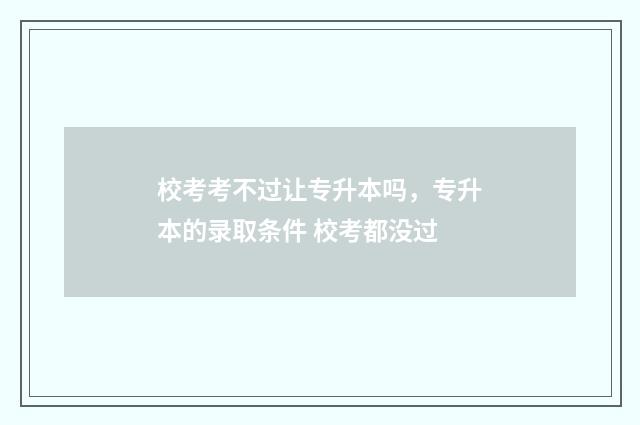 校考考不过让专升本吗，专升本的录取条件 校考都没过