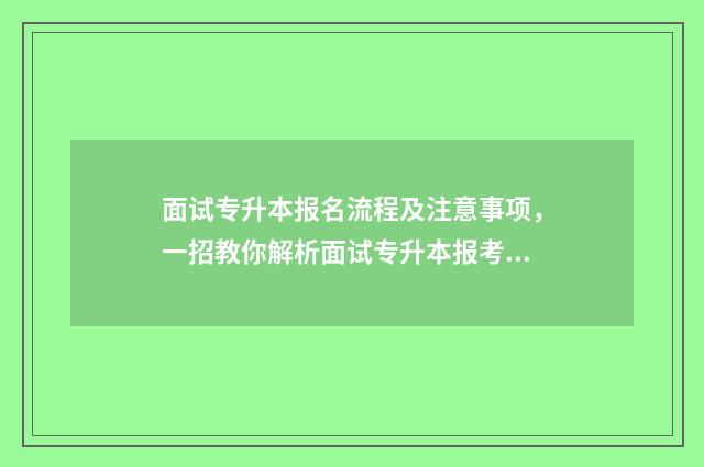 面试专升本报名流程及注意事项，一招教你解析面试专升本报考指南 面试专升本报名多少钱