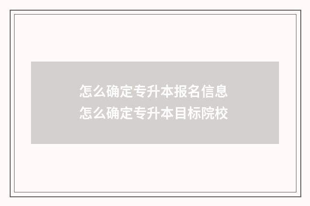 怎么确定专升本报名信息 怎么确定专升本目标院校