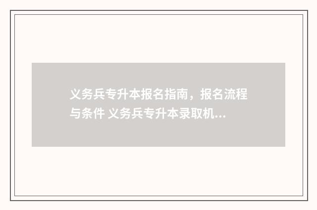义务兵专升本报名指南，报名流程与条件 义务兵专升本录取机制跟普通录取一样吗