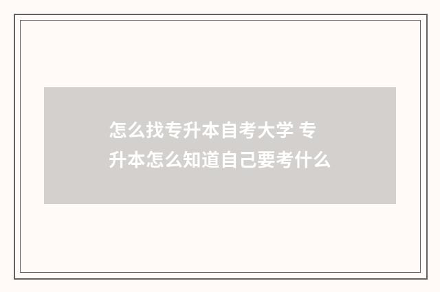 怎么找专升本自考大学 专升本怎么知道自己要考什么