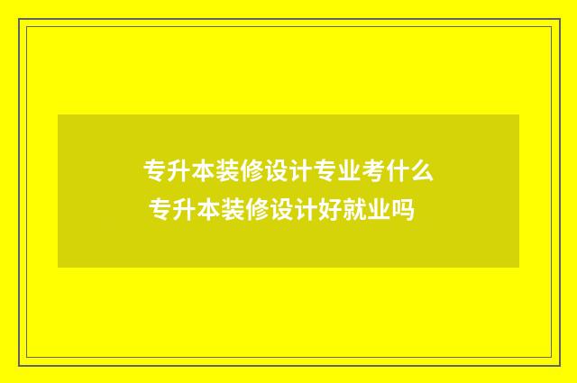 专升本装修设计专业考什么 专升本装修设计好就业吗
