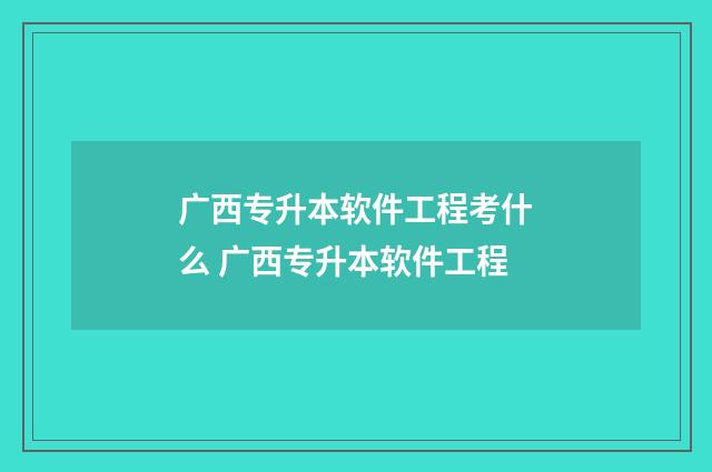 广西专升本软件工程考什么 广西专升本软件工程