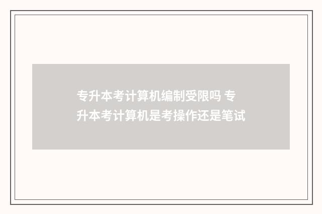 专升本考计算机编制受限吗 专升本考计算机是考操作还是笔试