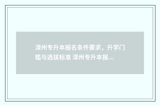 漳州专升本报名条件要求，升学门槛与选拔标准 漳州专升本报名条件