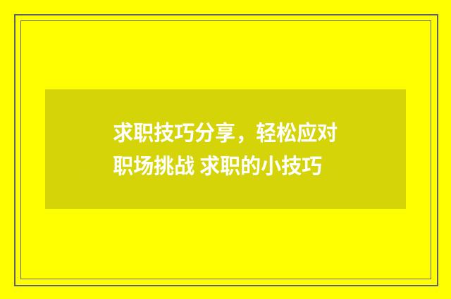 求职技巧分享，轻松应对职场挑战 求职的小技巧