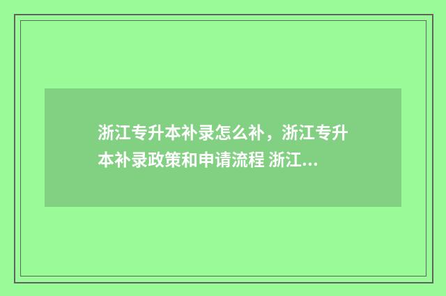 浙江专升本补录怎么补，浙江专升本补录政策和申请流程 浙江专升本补录分数线