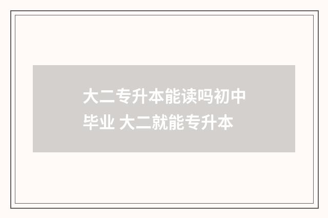 大二专升本能读吗初中毕业 大二就能专升本