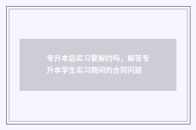 专升本后实习要解约吗，解答专升本学生实习期间的合同问题