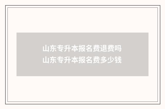 山东专升本报名费退费吗 山东专升本报名费多少钱