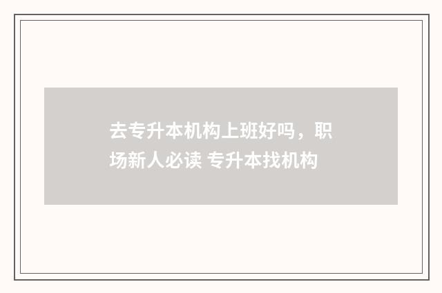 去专升本机构上班好吗，职场新人必读 专升本找机构