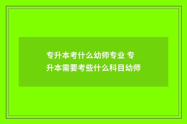 专升本考什么幼师专业 专升本需要考些什么科目幼师