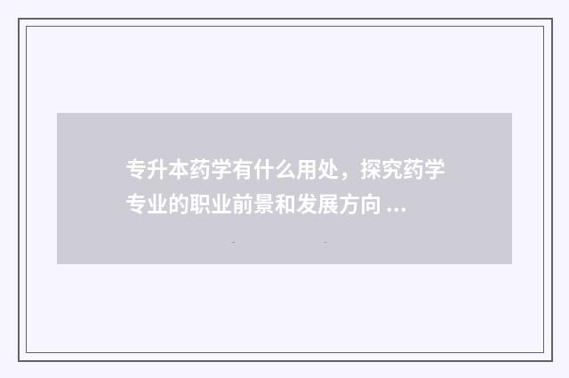 专升本药学有什么用处，探究药学专业的职业前景和发展方向 专升本药学专业有哪些