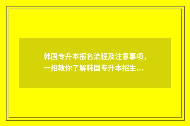 韩国专升本报名流程及注意事项，一招教你了解韩国专升本招生政策 韩国专升本报名费多少钱