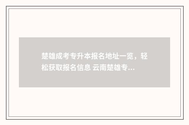楚雄成考专升本报名地址一览，轻松获取报名信息 云南楚雄专升本