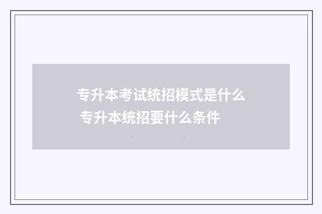 专升本考试统招模式是什么 专升本统招要什么条件