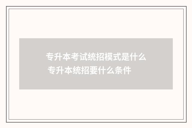 专升本考试统招模式是什么 专升本统招要什么条件