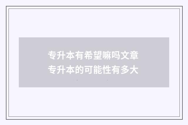 专升本有希望嘛吗文章 专升本的可能性有多大
