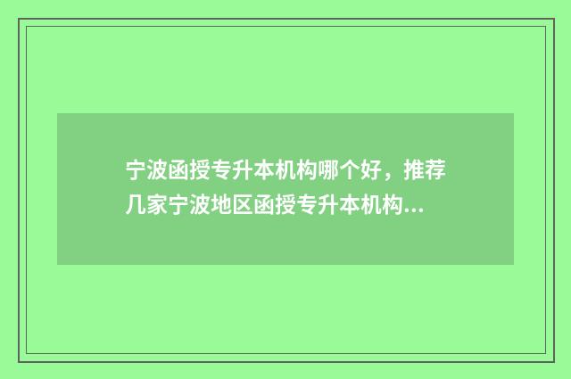 宁波函授专升本机构哪个好，推荐几家宁波地区函授专升本机构 宁波函授专升本怎么报名
