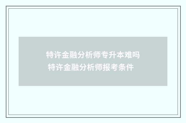 特许金融分析师专升本难吗 特许金融分析师报考条件