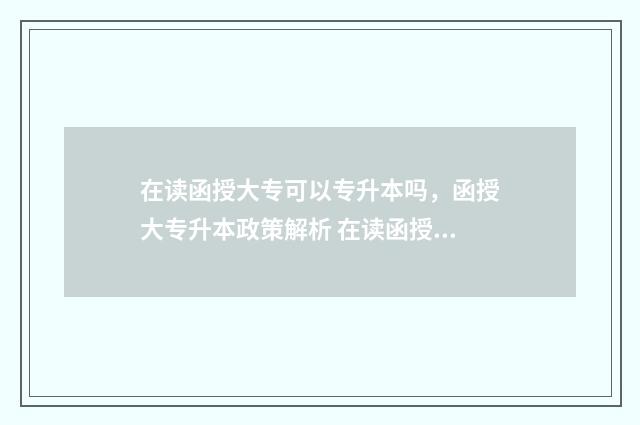 在读函授大专可以专升本吗，函授大专升本政策解析 在读函授大专可以考教师资格证吗