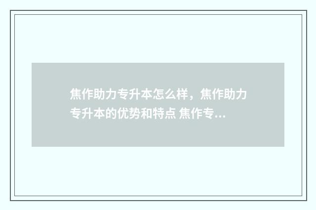 焦作助力专升本怎么样，焦作助力专升本的优势和特点 焦作专升本机构
