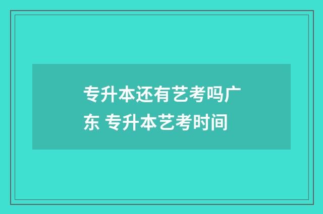 专升本还有艺考吗广东 专升本艺考时间