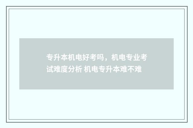 专升本机电好考吗，机电专业考试难度分析 机电专升本难不难