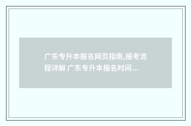 广东专升本报名网页指南,报考流程详解 广东专升本报名时间2024