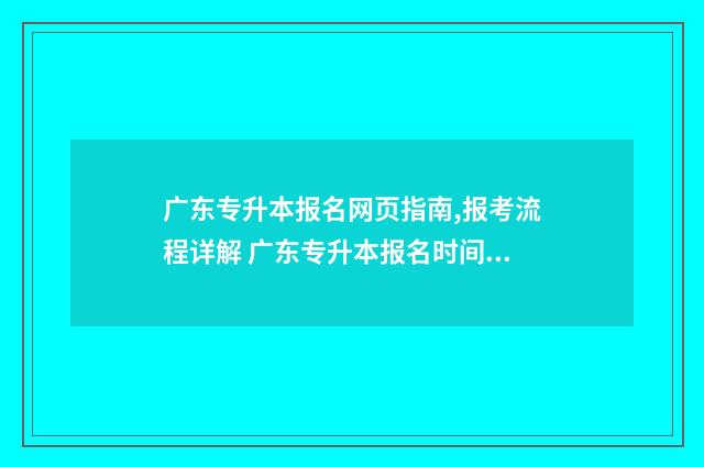 广东专升本报名网页指南,报考流程详解 广东专升本报名时间2024