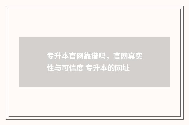专升本官网靠谱吗，官网真实性与可信度 专升本的网址