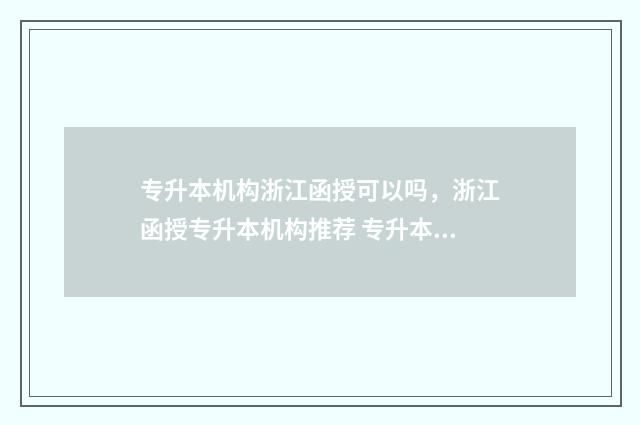 专升本机构浙江函授可以吗，浙江函授专升本机构推荐 专升本机构浙江哪个好