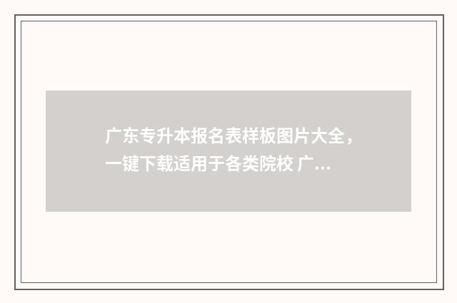 广东专升本报名表样板图片大全，一键下载适用于各类院校 广东专升本报名要求