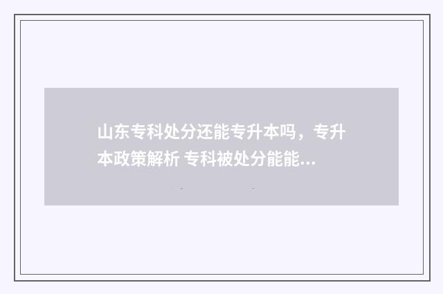 山东专科处分还能专升本吗，专升本政策解析 专科被处分能能毕业证不