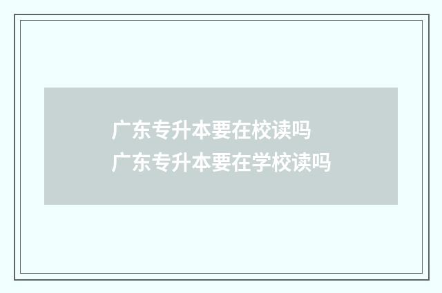 广东专升本要在校读吗 广东专升本要在学校读吗