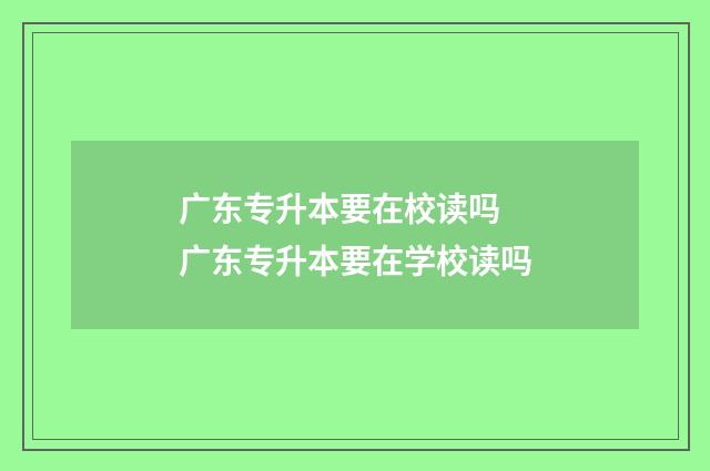 广东专升本要在校读吗 广东专升本要在学校读吗