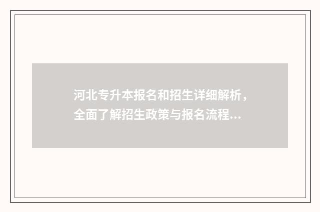 河北专升本报名和招生详细解析，全面了解招生政策与报名流程 河北专升本报名时间2024年